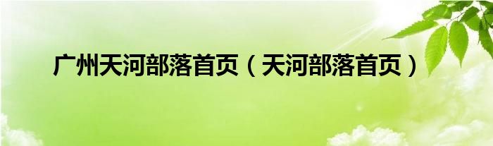 廣州天河部落首頁(yè)（天河部落首頁(yè)）