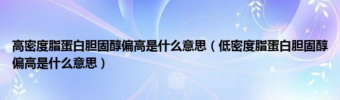 高密度脂蛋白膽固醇偏高是什么意思（低密度脂蛋白膽固醇偏高是什么意思）