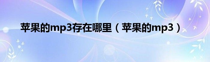 蘋果的mp3存在哪里（蘋果的mp3）