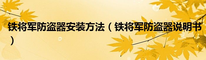 鐵將軍防盜器安裝方法（鐵將軍防盜器說(shuō)明書）
