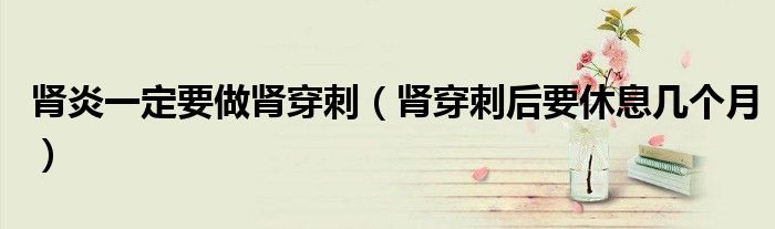 腎炎一定要做腎穿刺（腎穿刺后要休息幾個月）