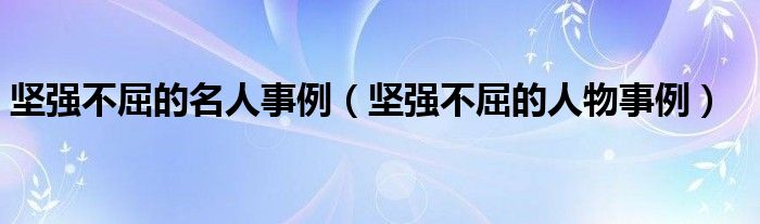 堅強不屈的名人事例（堅強不屈的人物事例）