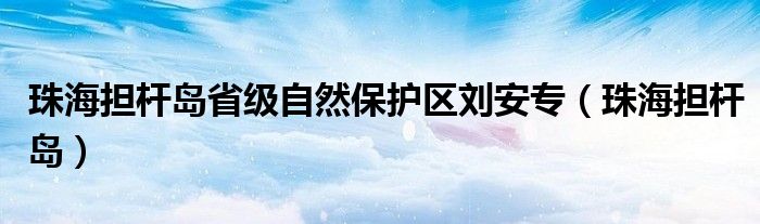 珠海擔桿島省級自然保護區(qū)劉安專（珠海擔桿島）