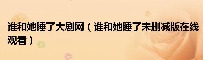 誰和她睡了大劇網(wǎng)（誰和她睡了未刪減版在線觀看）