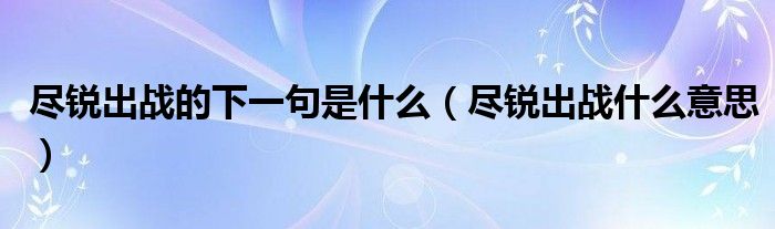 盡銳出戰(zhàn)的下一句是什么（盡銳出戰(zhàn)什么意思）