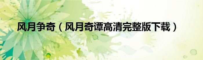 風(fēng)月爭奇（風(fēng)月奇譚高清完整版下載）