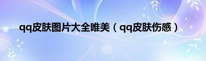 qq皮膚圖片大全唯美（qq皮膚傷感）