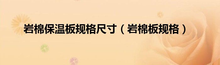 巖棉保溫板規(guī)格尺寸（巖棉板規(guī)格）