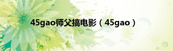 45gao師父搞電影（45gao）
