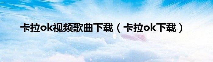 卡拉ok視頻歌曲下載（卡拉ok下載）