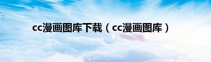 cc漫畫圖庫下載（cc漫畫圖庫）