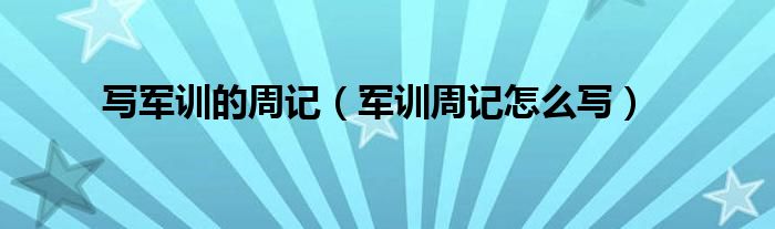 寫軍訓(xùn)的周記（軍訓(xùn)周記怎么寫）