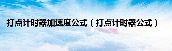 打點(diǎn)計(jì)時(shí)器加速度公式（打點(diǎn)計(jì)時(shí)器公式）