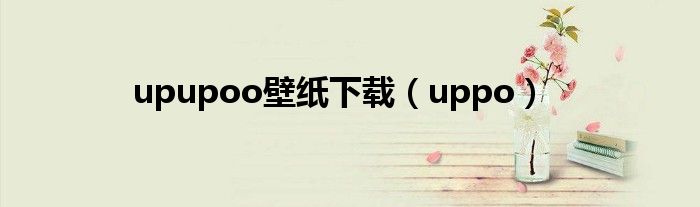 upupoo壁紙下載（uppo）