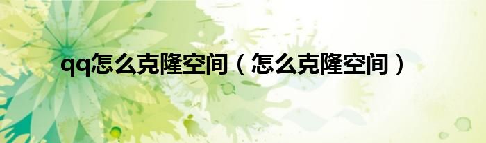 qq怎么克隆空間（怎么克隆空間）