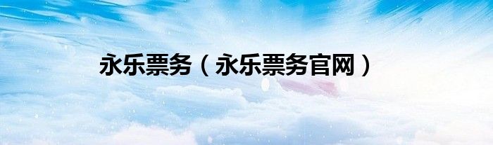 永樂票務(wù)（永樂票務(wù)官網(wǎng)）