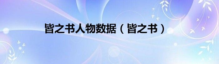 皆之書人物數(shù)據(jù)（皆之書）