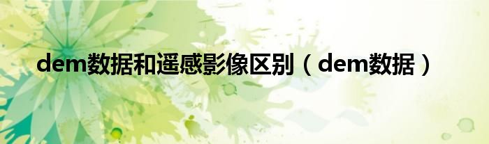 dem數(shù)據(jù)和遙感影像區(qū)別（dem數(shù)據(jù)）
