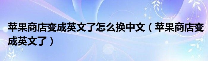 蘋果商店變成英文了怎么換中文（蘋果商店變成英文了）