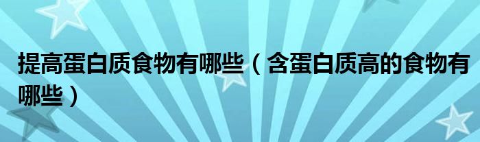 提高蛋白質(zhì)食物有哪些（含蛋白質(zhì)高的食物有哪些）