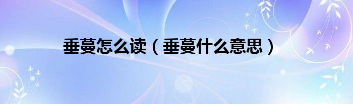 垂蔓怎么讀（垂蔓什么意思）