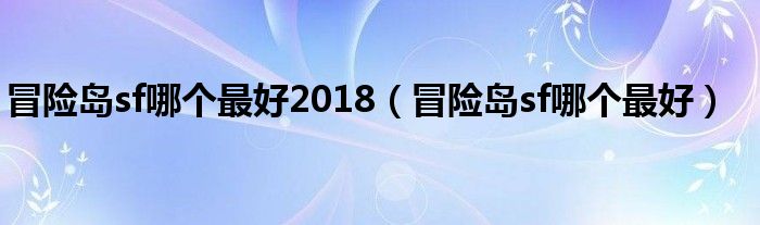冒險(xiǎn)島sf哪個(gè)最好2018（冒險(xiǎn)島sf哪個(gè)最好）