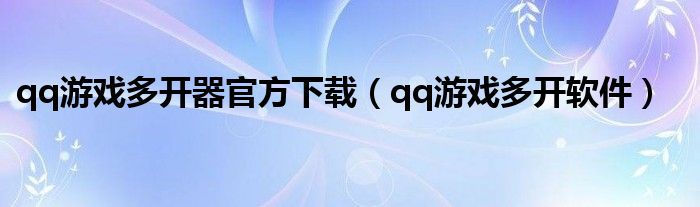 qq游戲多開器官方下載（qq游戲多開軟件）