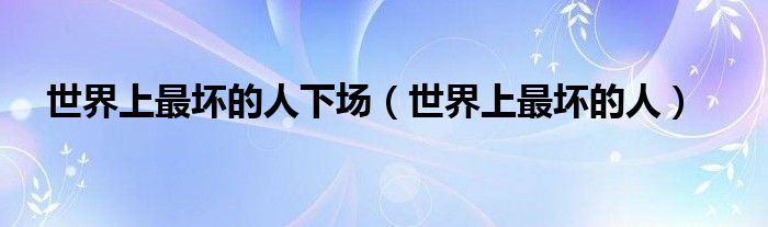 世界上最壞的人下場（世界上最壞的人）