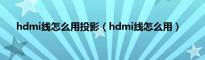 hdmi線(xiàn)怎么用投影（hdmi線(xiàn)怎么用）