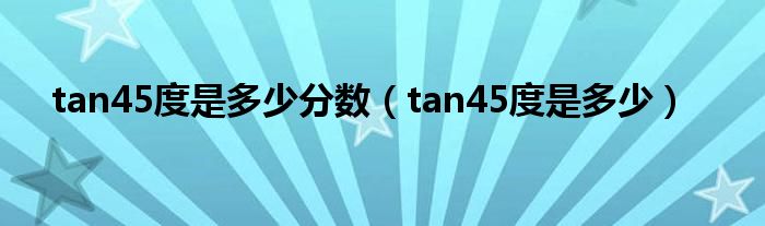 tan45度是多少分數(shù)（tan45度是多少）