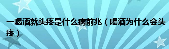 一喝酒就頭疼是什么病前兆（喝酒為什么會頭疼）