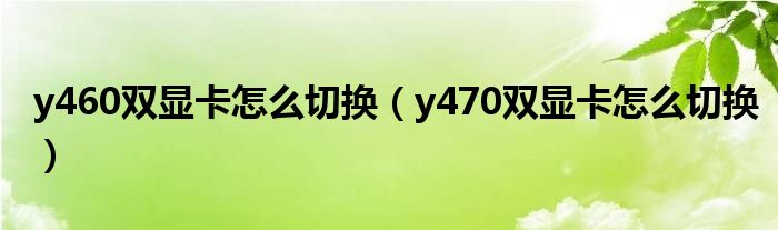 y460雙顯卡怎么切換（y470雙顯卡怎么切換）