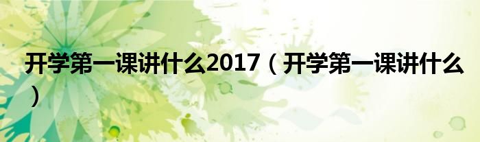 開學第一課講什么2017（開學第一課講什么）