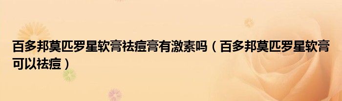 百多邦莫匹羅星軟膏祛痘膏有激素嗎（百多邦莫匹羅星軟膏可以祛痘）