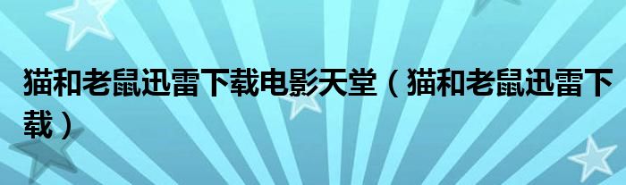 貓和老鼠迅雷下載電影天堂（貓和老鼠迅雷下載）