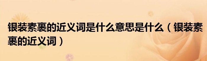 銀裝素裹的近義詞是什么意思是什么（銀裝素裹的近義詞）