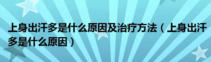 上身出汗多是什么原因及治療方法（上身出汗多是什么原因）