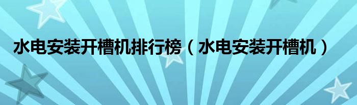 水電安裝開槽機(jī)排行榜（水電安裝開槽機(jī)）