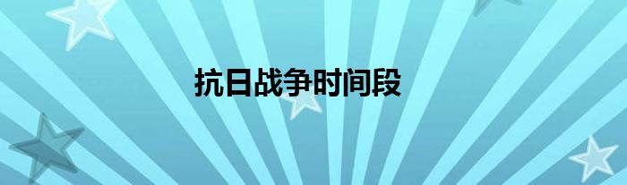 抗日戰(zhàn)爭(zhēng)時(shí)間段