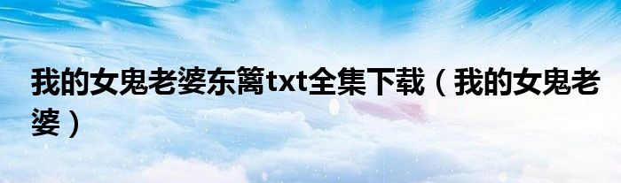 我的女鬼老婆東籬txt全集下載（我的女鬼老婆）