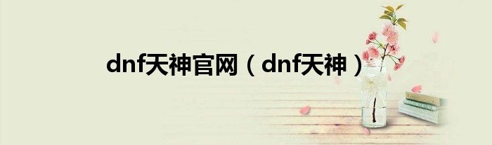 dnf天神官網(wǎng)（dnf天神）