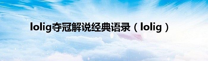 lolig奪冠解說經(jīng)典語錄（lolig）