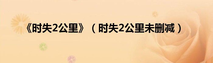 《時(shí)失2公里》（時(shí)失2公里未刪減）