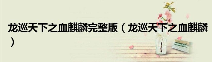 龍巡天下之血麒麟完整版（龍巡天下之血麒麟）