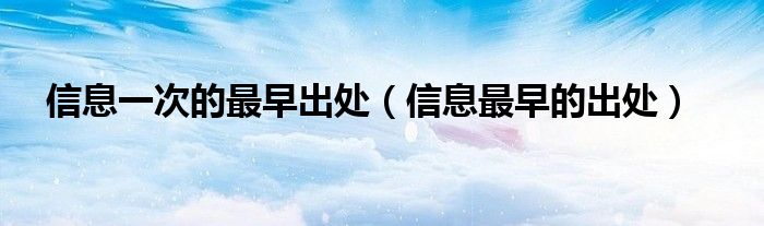 信息一次的最早出處（信息最早的出處）