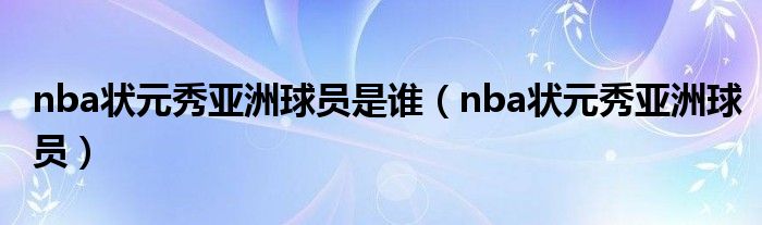 nba狀元秀亞洲球員是誰（nba狀元秀亞洲球員）