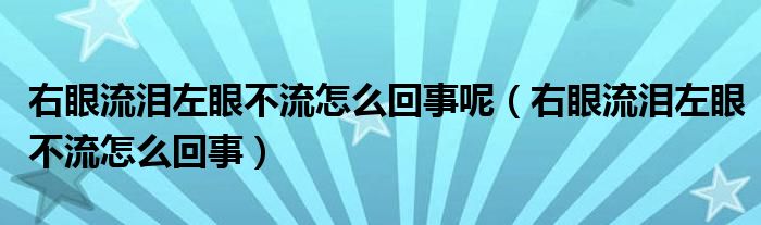 右眼流淚左眼不流怎么回事呢（右眼流淚左眼不流怎么回事）