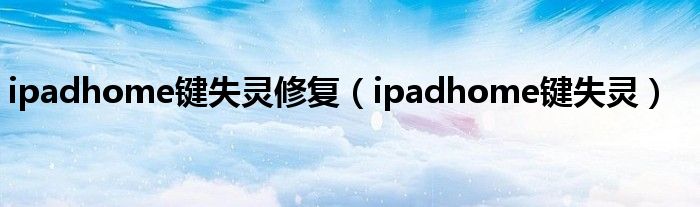 ipadhome鍵失靈修復(fù)（ipadhome鍵失靈）