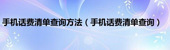 手機話費清單查詢方法（手機話費清單查詢）