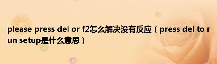 please press del or f2怎么解決沒(méi)有反應(yīng)（press del to run setup是什么意思）